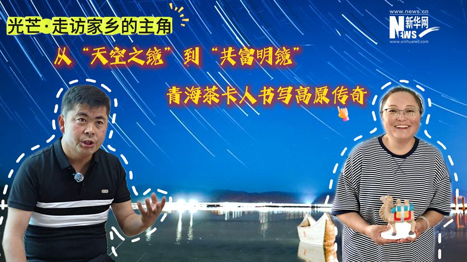 光芒·走訪家鄉的主角|從“天空之鏡”到“共富明鏡” 青海茶卡人書寫高原傳奇
