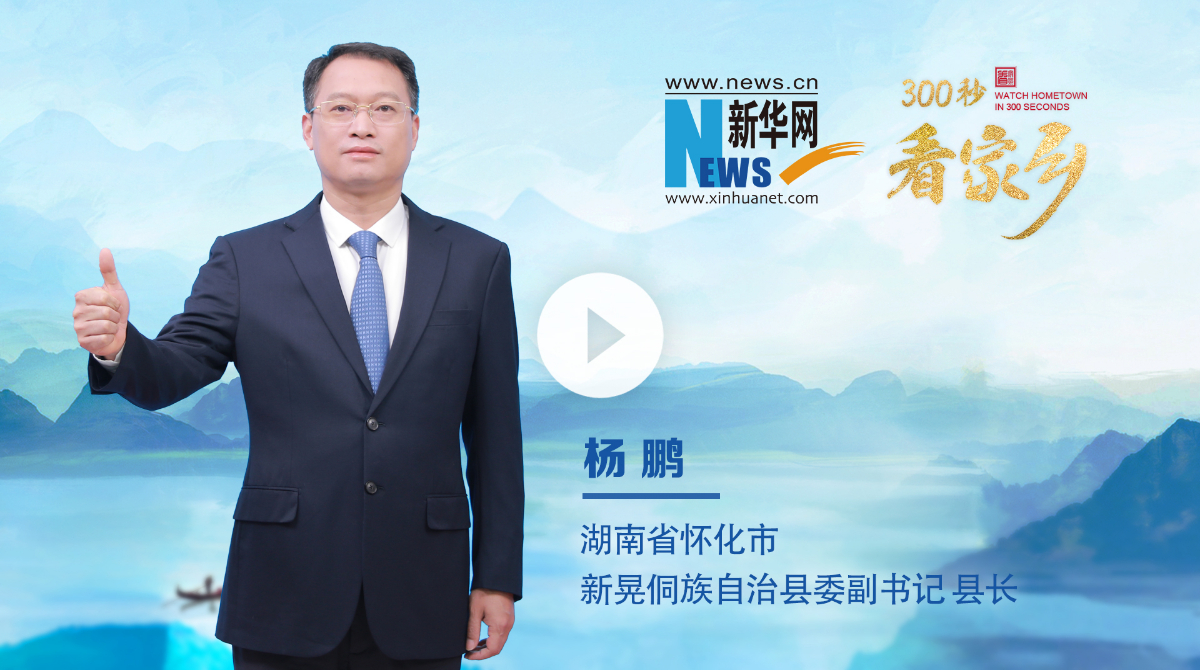 300秒看家鄉︱湖南省懷化市新晃侗族自治縣：大美侗鄉，幸福新晃